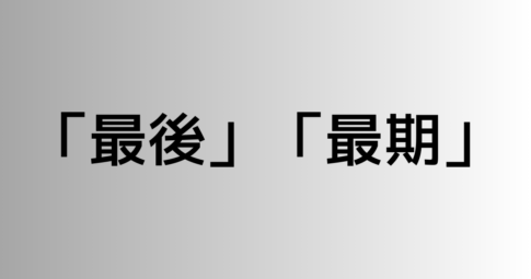 「最後」と「最期」の違い