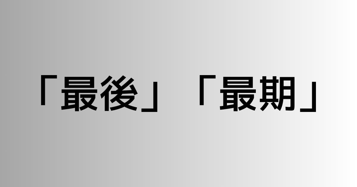 「最後」と「最期」の違い