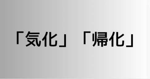 「気化」と「帰化」の違い