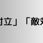 「対立」と「敵対」の違い