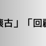 「懐古」と「回顧」の違い