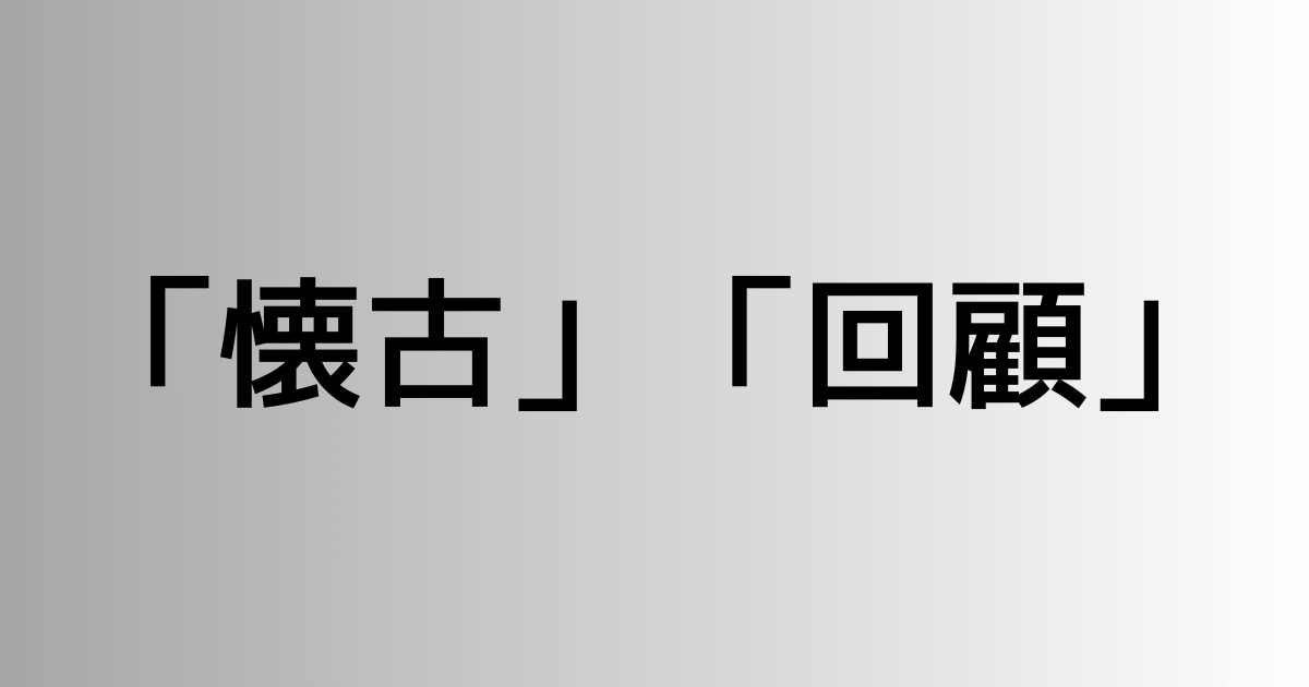 「懐古」と「回顧」の違い