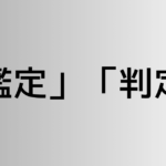 「鑑定」と「判定」の違い