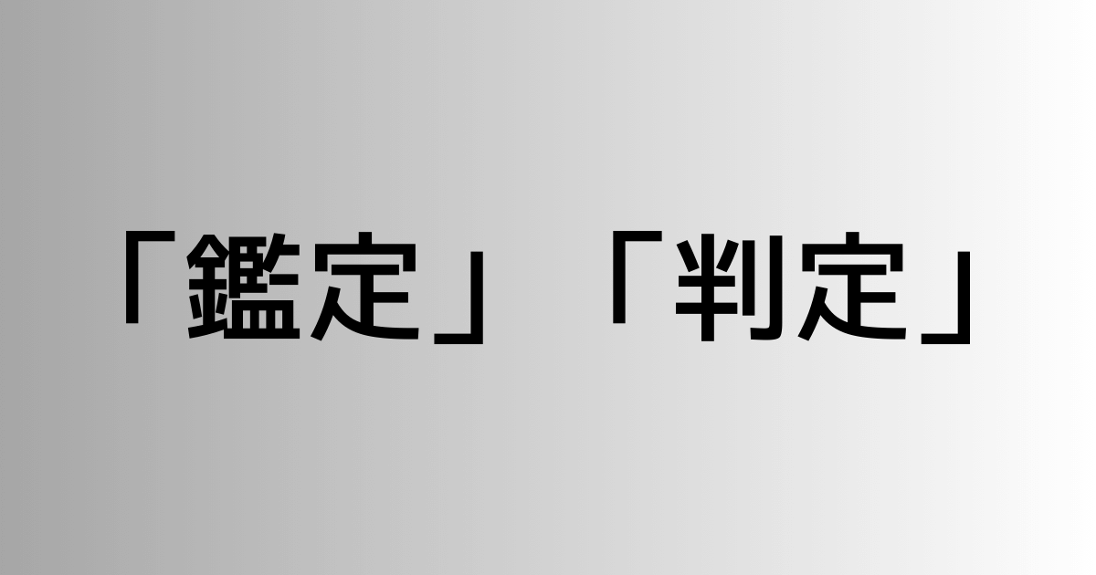 「鑑定」と「判定」の違い