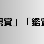 「観賞」と「鑑賞」の違い