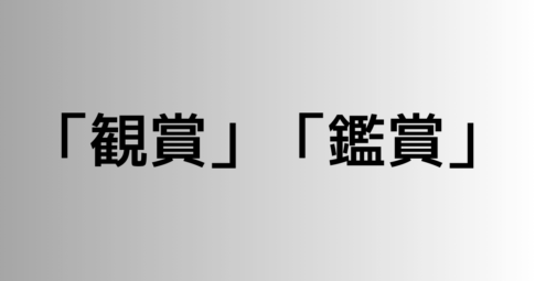 「観賞」と「鑑賞」の違い