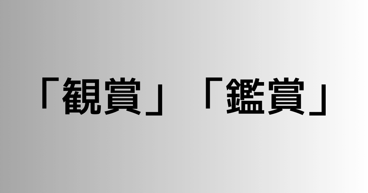 「観賞」と「鑑賞」の違い