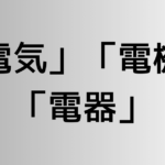 「電気」と「電機」と「電器」の違い